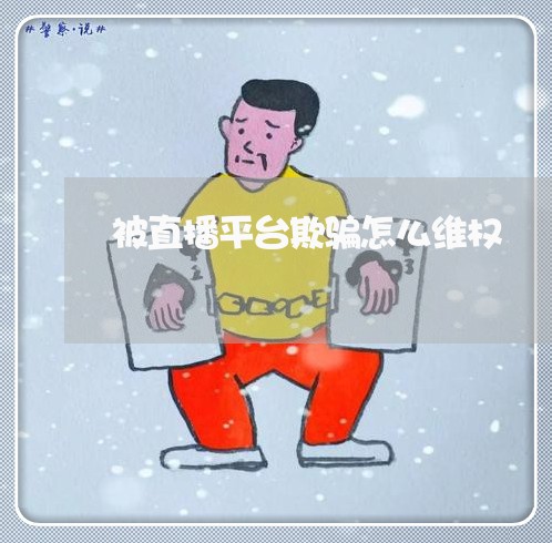 被直播平台欺骗怎么维权/2023062307192