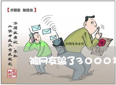 被网友骗了3000块钱怎么办/2023032622826