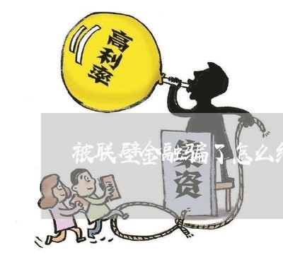 被联壁金融骗了怎么维权/2023052393738