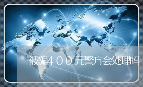 被骗400元警方会处理吗/2023061318159