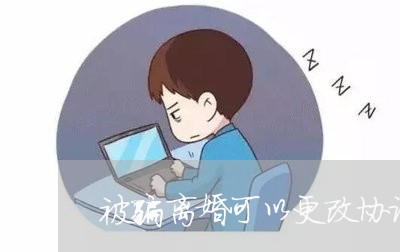 被骗离婚可以更改协议吗/2023111537150