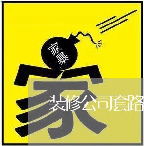 装修公司套路骗客户上当/2023032739268