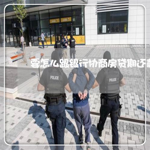 要怎么跟银行协商房贷期还款/2023100660715