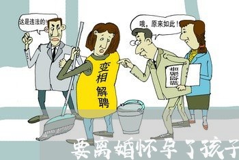 要离婚怀孕了孩子还要吗/2023111526150