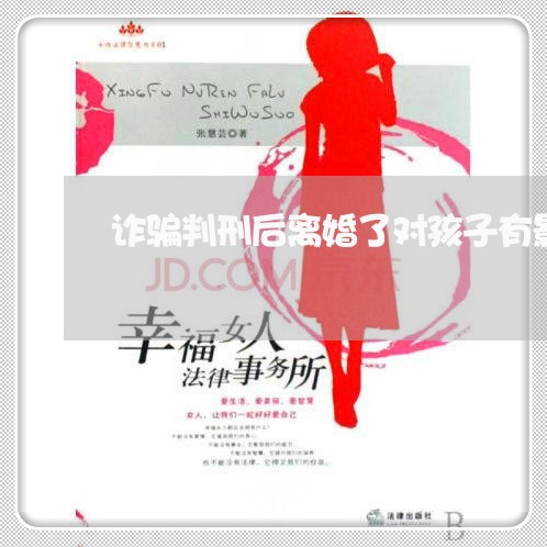 诈骗判刑后离婚了对孩子有影响吗/2023111506161