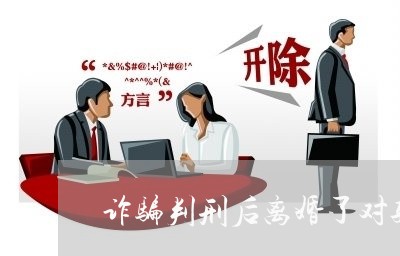 诈骗判刑后离婚了对孩子有影响吗/2023111552714