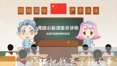 诈骗把钱退了就没事了吗/2023032804826