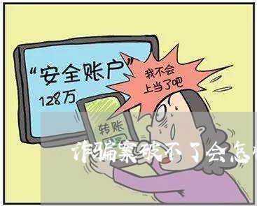 诈骗案破不了会怎样/2023031693717