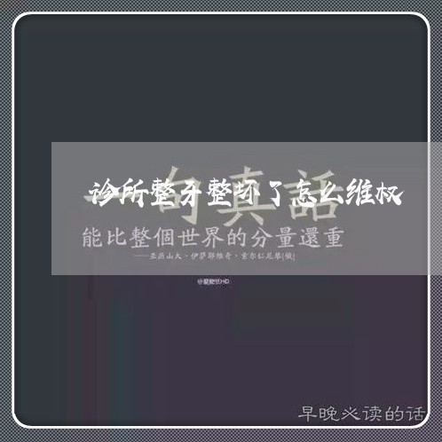 诊所整牙整坏了怎么维权/2023052316049