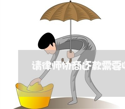 请律师协商还款需要收费吗/2023092582605