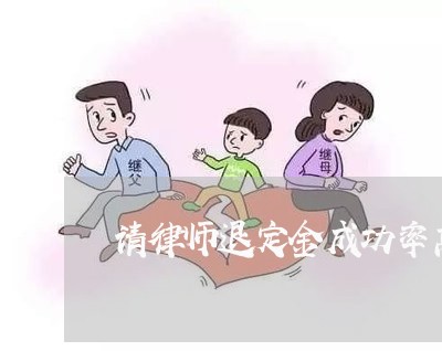 请律师退定金成功率高吗/2023031723613