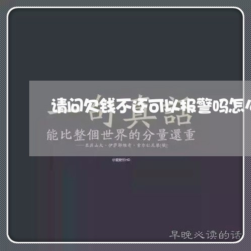 请问欠钱不还可以报警吗怎么报案/2023120941381