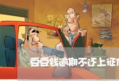 豆豆钱逾期不还上征信吗/2023080301814