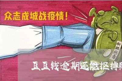 豆豆钱逾期还能抠掉那/2023080215037