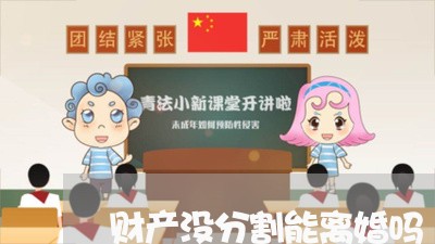 财产没分割能离婚吗/2023110970610