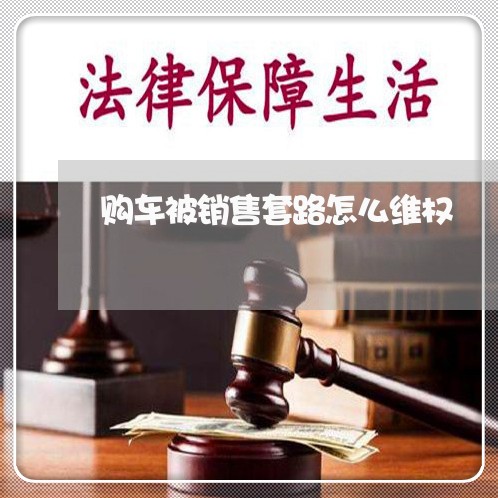 购车被销售套路怎么维权/2023062525148