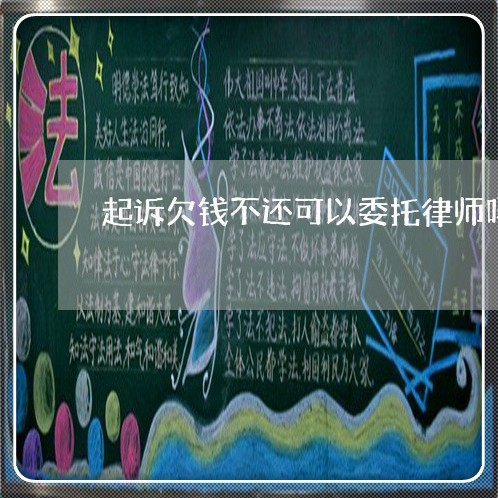 起诉欠钱不还可以委托律师吗/2023092797159