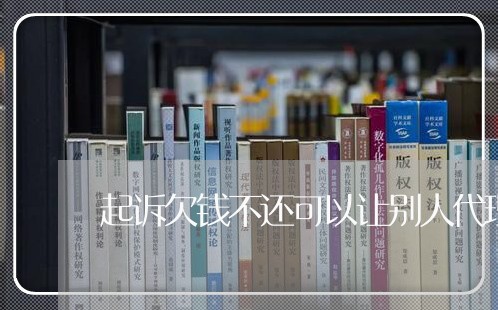 起诉欠钱不还可以让别人代理吗/2023121069482