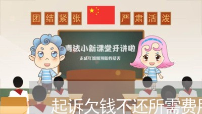 起诉欠钱不还所需费用/2023111407259