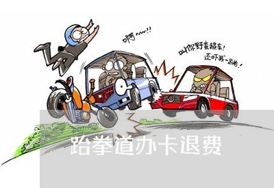 跆拳道办卡退费/2023042187160