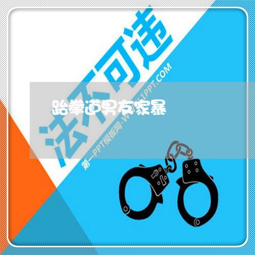 跆拳道男友家暴/2023090640582