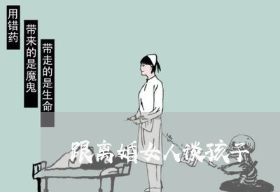 跟离婚女人谈孩子/2023092680603