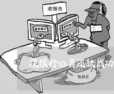 跟银行协商还款成功率大吗/2023092726159