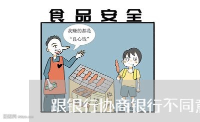 跟银行协商银行不同意怎么办/2023080579404