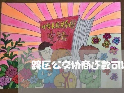 跨区公交协商还款可以吗/2023100672706