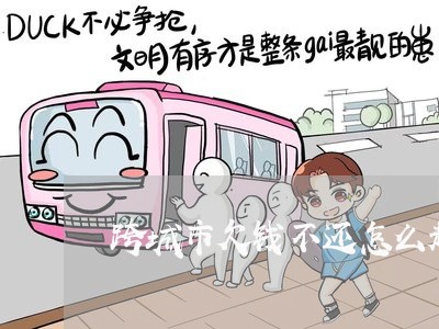 跨城市欠钱不还怎么起诉/2023111095826