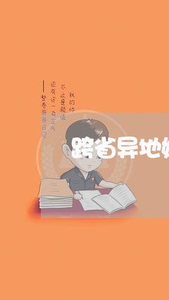 跨省异地婚姻登记省份/2023112670593