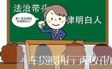 车贷被执行了还好协商还款吗/2023092784715