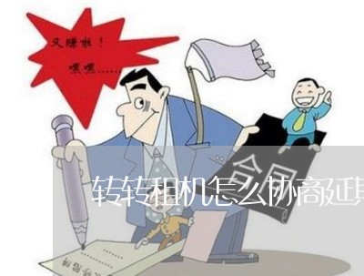 转转租机怎么协商延期还款/2023092473816