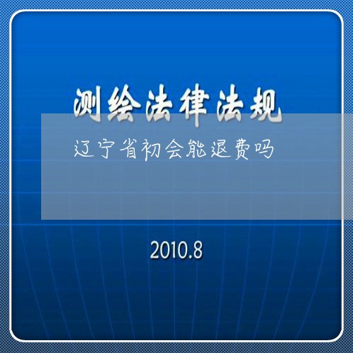 辽宁省初会能退费吗/2023061151472