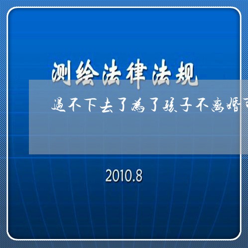 过不下去了为了孩子不离婚可以吗/2023111546271