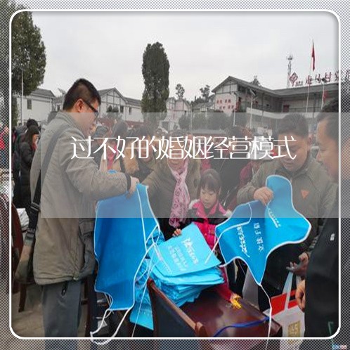 过不好的婚姻经营模式/2023081518260