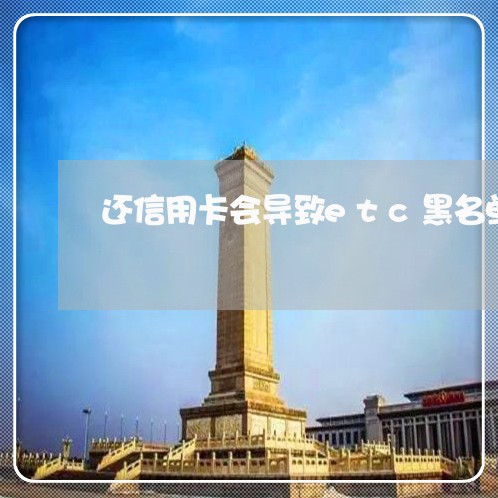 还信用卡会导致etc黑名单吗/2023081428160