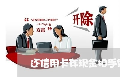 还信用卡存现金扣手续费吗/2023081483502