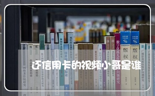 还信用卡的视频小哥是谁/2023102539581