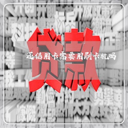 还信用卡需要用刷卡机吗/2023081417512