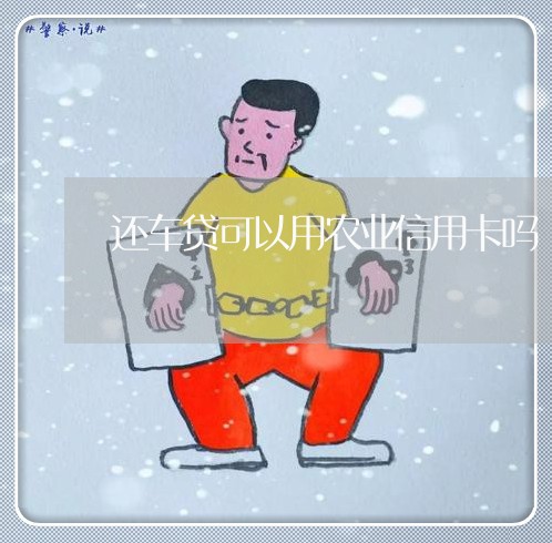 还车贷可以用农业信用卡吗/2023081406037