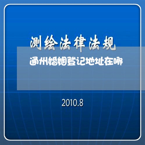 通州婚姻登记地址在哪/2023112707469