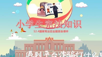 遇到平台诈骗打什么电话/2023032449373