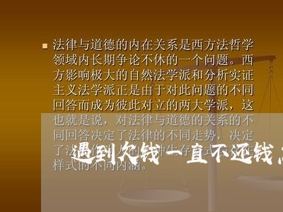 遇到欠钱一直不还钱怎么办/2023120539615