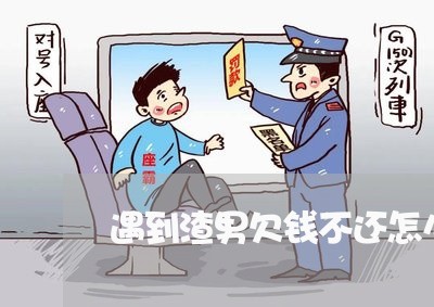 遇到渣男欠钱不还怎么报复/2023112661483