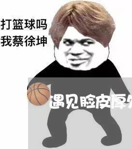 遇见脸皮厚欠钱不还的人该怎么说/2023110997048