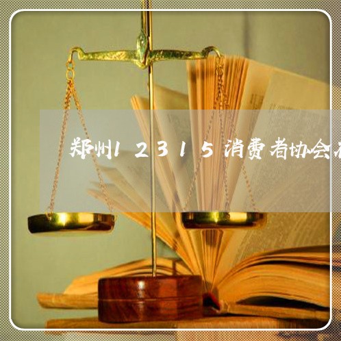 郑州12315消费者协会在哪里/2023031567482