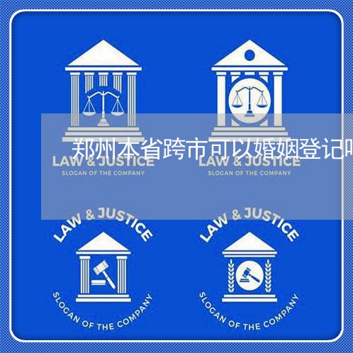 郑州本省跨市可以婚姻登记吗/2023112694839