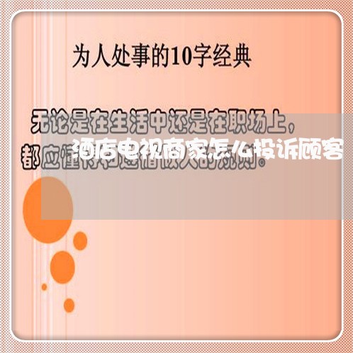 酒店电视商家怎么投诉顾客/2023030394605