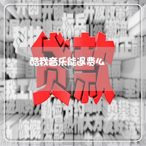 酷我音乐能退费么/2023060263039